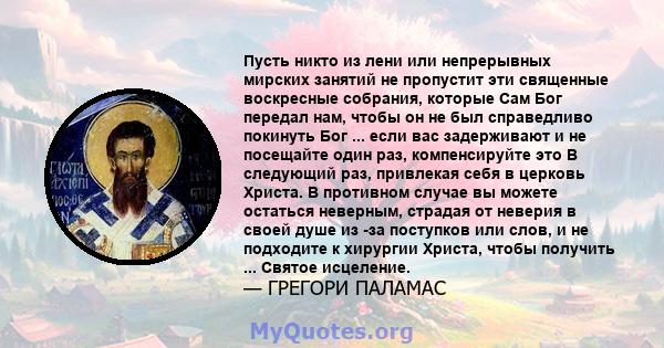 Пусть никто из лени или непрерывных мирских занятий не пропустит эти священные воскресные собрания, которые Сам Бог передал нам, чтобы он не был справедливо покинуть Бог ... если вас задерживают и не посещайте один раз, 