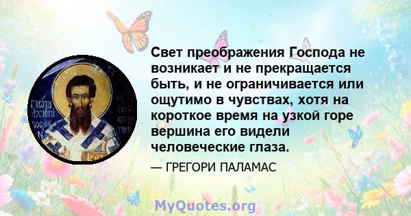 Свет преображения Господа не возникает и не прекращается быть, и не ограничивается или ощутимо в чувствах, хотя на короткое время на узкой горе вершина его видели человеческие глаза.