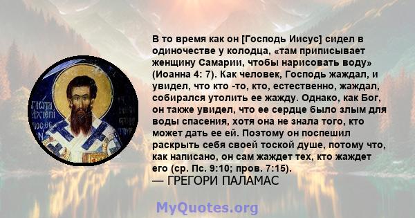 В то время как он [Господь Иисус] сидел в одиночестве у колодца, «там приписывает женщину Самарии, чтобы нарисовать воду» (Иоанна 4: 7). Как человек, Господь жаждал, и увидел, что кто -то, кто, естественно, жаждал,