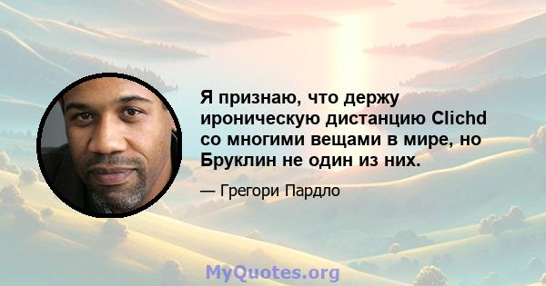 Я признаю, что держу ироническую дистанцию ​​Clichd со многими вещами в мире, но Бруклин не один из них.