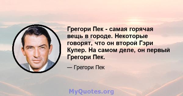 Грегори Пек - самая горячая вещь в городе. Некоторые говорят, что он второй Гэри Купер. На самом деле, он первый Грегори Пек.