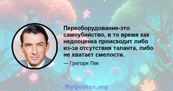 Переоборудование-это самоубийство, в то время как недооценка происходит либо из-за отсутствия таланта, либо не хватает смелости.