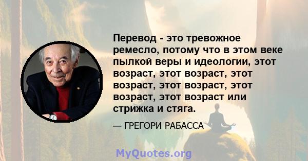 Перевод - это тревожное ремесло, потому что в этом веке пылкой веры и идеологии, этот возраст, этот возраст, этот возраст, этот возраст, этот возраст, этот возраст или стрижка и стяга.