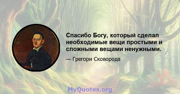 Спасибо Богу, который сделал необходимые вещи простыми и сложными вещами ненужными.