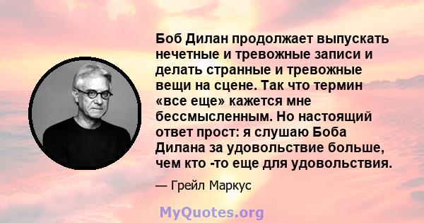 Боб Дилан продолжает выпускать нечетные и тревожные записи и делать странные и тревожные вещи на сцене. Так что термин «все еще» кажется мне бессмысленным. Но настоящий ответ прост: я слушаю Боба Дилана за удовольствие