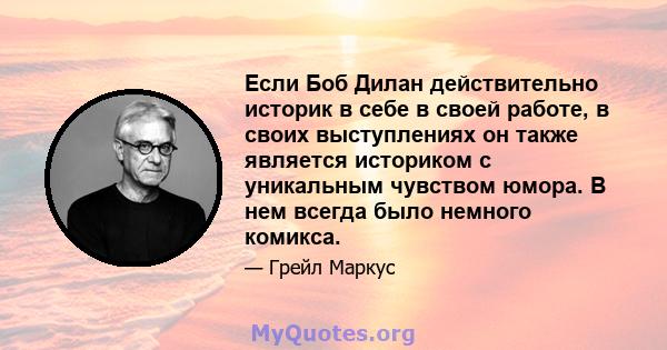 Если Боб Дилан действительно историк в себе в своей работе, в своих выступлениях он также является историком с уникальным чувством юмора. В нем всегда было немного комикса.