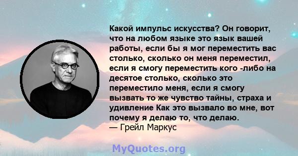 Какой импульс искусства? Он говорит, что на любом языке это язык вашей работы, если бы я мог переместить вас столько, сколько он меня переместил, если я смогу переместить кого -либо на десятое столько, сколько это