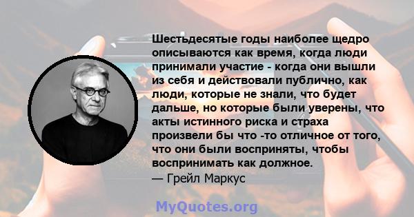 Шестьдесятые годы наиболее щедро описываются как время, когда люди принимали участие - когда они вышли из себя и действовали публично, как люди, которые не знали, что будет дальше, но которые были уверены, что акты