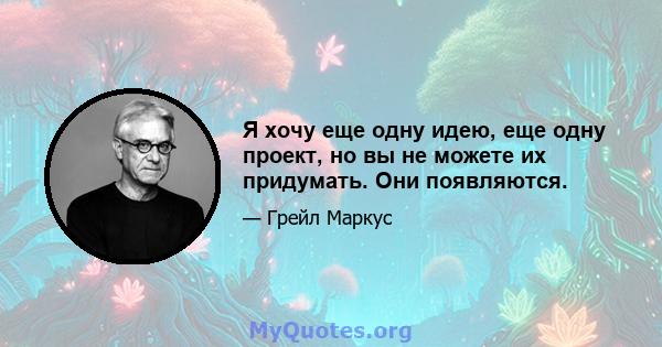 Я хочу еще одну идею, еще одну проект, но вы не можете их придумать. Они появляются.