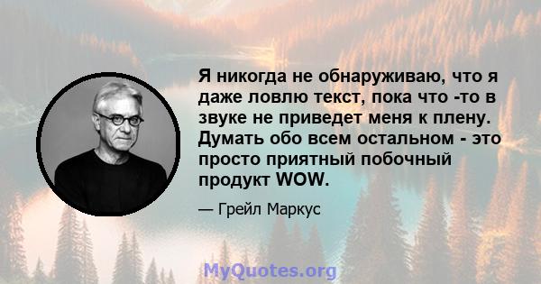 Я никогда не обнаруживаю, что я даже ловлю текст, пока что -то в звуке не приведет меня к плену. Думать обо всем остальном - это просто приятный побочный продукт WOW.