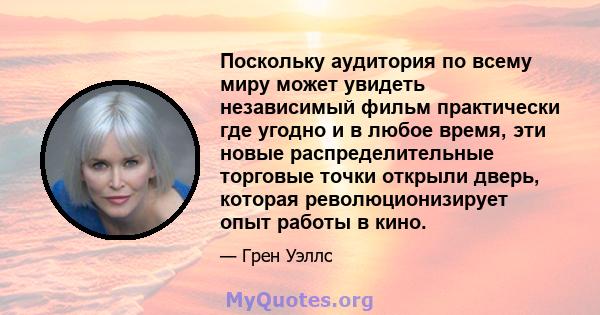 Поскольку аудитория по всему миру может увидеть независимый фильм практически где угодно и в любое время, эти новые распределительные торговые точки открыли дверь, которая революционизирует опыт работы в кино.