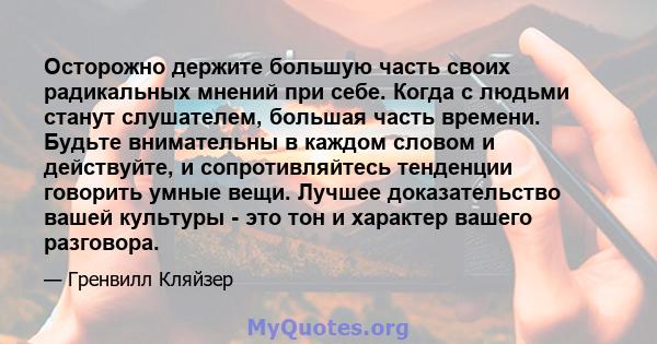 Осторожно держите большую часть своих радикальных мнений при себе. Когда с людьми станут слушателем, большая часть времени. Будьте внимательны в каждом словом и действуйте, и сопротивляйтесь тенденции говорить умные