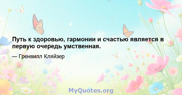 Путь к здоровью, гармонии и счастью является в первую очередь умственная.