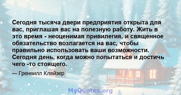 Сегодня тысяча двери предприятия открыта для вас, приглашая вас на полезную работу. Жить в это время - неоценимая привилегия, и священное обязательство возлагается на вас, чтобы правильно использовать ваши возможности.