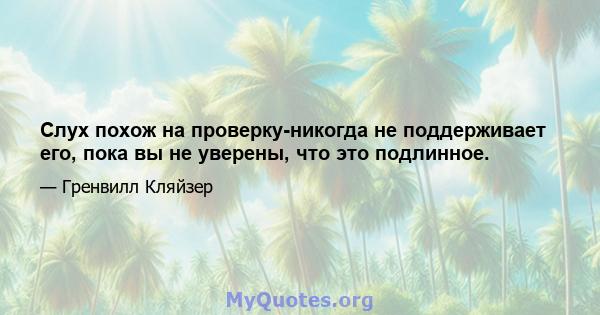 Слух похож на проверку-никогда не поддерживает его, пока вы не уверены, что это подлинное.