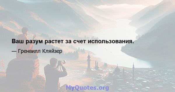 Ваш разум растет за счет использования.