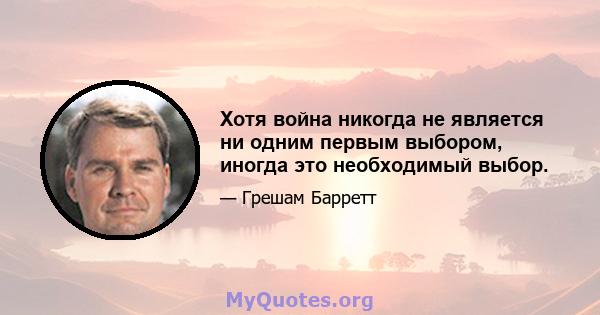 Хотя война никогда не является ни одним первым выбором, иногда это необходимый выбор.