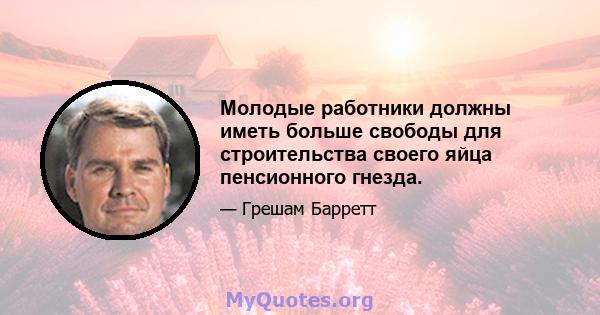 Молодые работники должны иметь больше свободы для строительства своего яйца пенсионного гнезда.