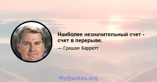 Наиболее незначительный счет - счет в перерыве.