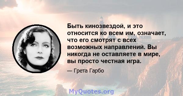 Быть кинозвездой, и это относится ко всем им, означает, что его смотрят с всех возможных направлений. Вы никогда не оставляете в мире, вы просто честная игра.