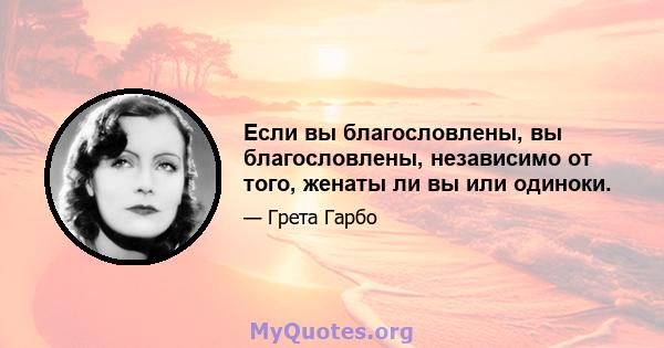 Если вы благословлены, вы благословлены, независимо от того, женаты ли вы или одиноки.