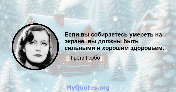 Если вы собираетесь умереть на экране, вы должны быть сильными и хорошим здоровьем.