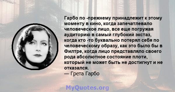 Гарбо по -прежнему принадлежит к этому моменту в кино, когда запечатлевало человеческое лицо, все еще погружая аудиторию в самый глубокий экстаз, когда кто -то буквально потерял себя по человеческому образу, как это