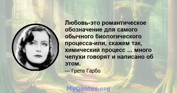 Любовь-это романтическое обозначение для самого обычного биологического процесса-или, скажем так, химический процесс ... много чепухи говорят и написано об этом.