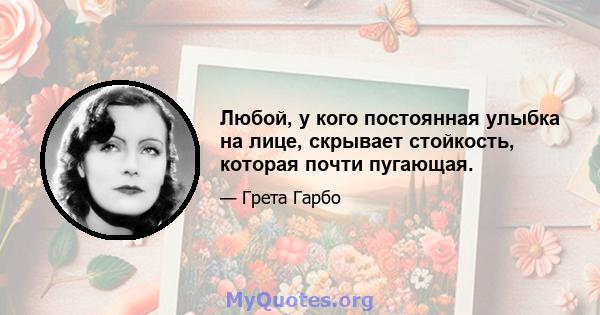 Любой, у кого постоянная улыбка на лице, скрывает стойкость, которая почти пугающая.