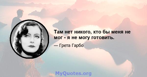 Там нет никого, кто бы меня не мог - я не могу готовить.