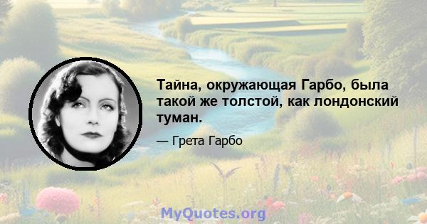 Тайна, окружающая Гарбо, была такой же толстой, как лондонский туман.