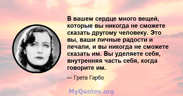 В вашем сердце много вещей, которые вы никогда не сможете сказать другому человеку. Это вы, ваши личные радости и печали, и вы никогда не сможете сказать им. Вы уделяете себя, внутренняя часть себя, когда говорите им.