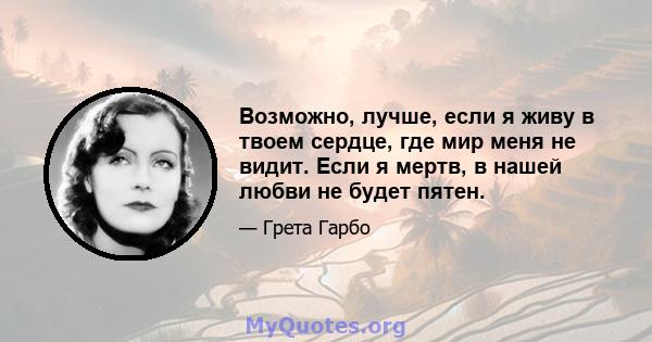 Возможно, лучше, если я живу в твоем сердце, где мир меня не видит. Если я мертв, в нашей любви не будет пятен.