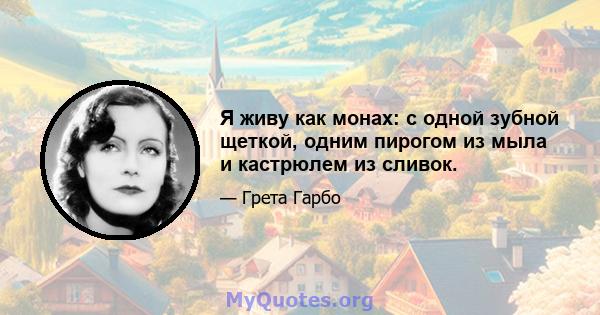 Я живу как монах: с одной зубной щеткой, одним пирогом из мыла и кастрюлем из сливок.