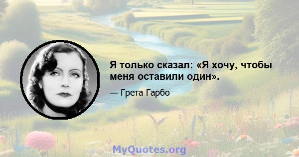 Я только сказал: «Я хочу, чтобы меня оставили один».