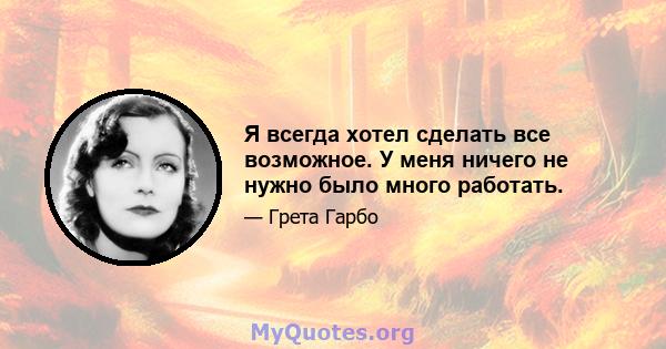 Я всегда хотел сделать все возможное. У меня ничего не нужно было много работать.