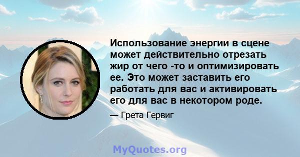 Использование энергии в сцене может действительно отрезать жир от чего -то и оптимизировать ее. Это может заставить его работать для вас и активировать его для вас в некотором роде.