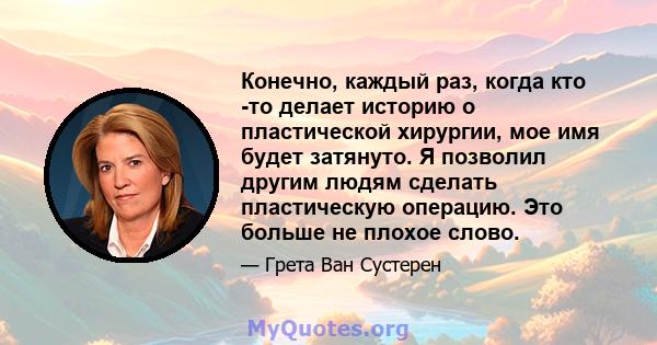 Конечно, каждый раз, когда кто -то делает историю о пластической хирургии, мое имя будет затянуто. Я позволил другим людям сделать пластическую операцию. Это больше не плохое слово.