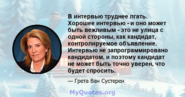 В интервью труднее лгать. Хорошее интервью - и оно может быть вежливым - это не улица с одной стороны, как кандидат, контролируемое объявление. Интервью не запрограммировано кандидатом, и поэтому кандидат не может быть