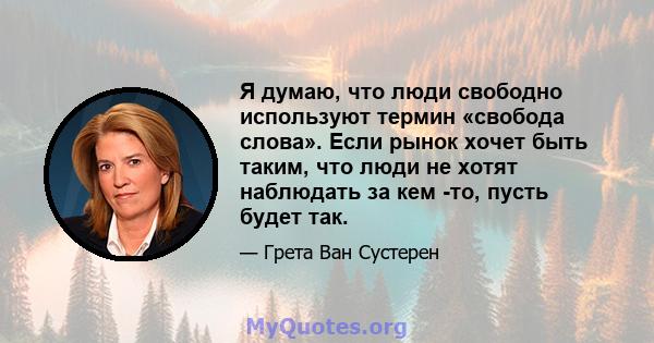 Я думаю, что люди свободно используют термин «свобода слова». Если рынок хочет быть таким, что люди не хотят наблюдать за кем -то, пусть будет так.