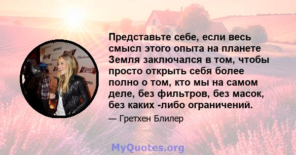 Представьте себе, если весь смысл этого опыта на планете Земля заключался в том, чтобы просто открыть себя более полно о том, кто мы на самом деле, без фильтров, без масок, без каких -либо ограничений.