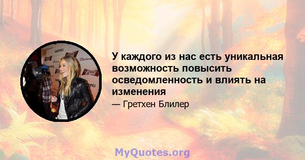 У каждого из нас есть уникальная возможность повысить осведомленность и влиять на изменения