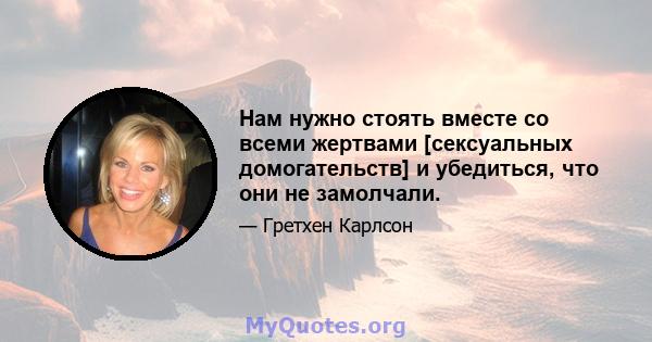 Нам нужно стоять вместе со всеми жертвами [сексуальных домогательств] и убедиться, что они не замолчали.