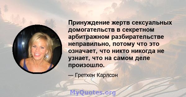 Принуждение жертв сексуальных домогательств в секретном арбитражном разбирательстве неправильно, потому что это означает, что никто никогда не узнает, что на самом деле произошло.