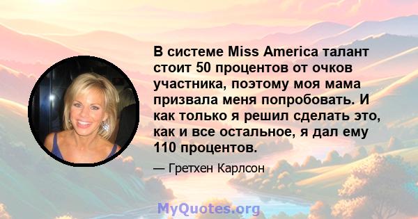 В системе Miss America талант стоит 50 процентов от очков участника, поэтому моя мама призвала меня попробовать. И как только я решил сделать это, как и все остальное, я дал ему 110 процентов.