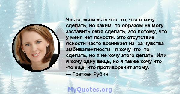 Часто, если есть что -то, что я хочу сделать, но каким -то образом не могу заставить себя сделать, это потому, что у меня нет ясности. Это отсутствие ясности часто возникает из -за чувства амбивалентности - я хочу что