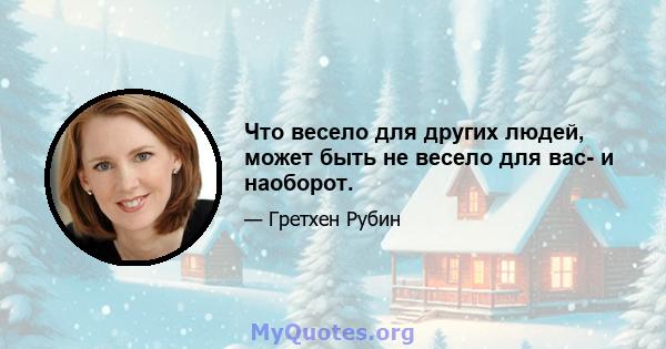 Что весело для других людей, может быть не весело для вас- и наоборот.