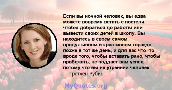 Если вы ночной человек, вы едва можете вовремя встать с постели, чтобы добраться до работы или вывести своих детей в школу. Вы находитесь в своем самом продуктивном и креативном гораздо позже в тот же день, и для вас