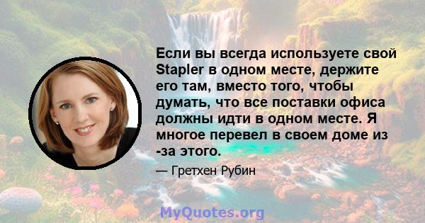 Если вы всегда используете свой Stapler в одном месте, держите его там, вместо того, чтобы думать, что все поставки офиса должны идти в одном месте. Я многое перевел в своем доме из -за этого.