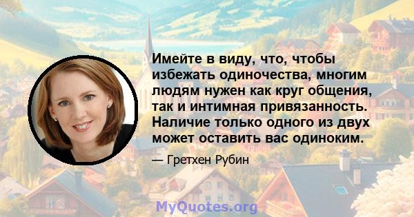 Имейте в виду, что, чтобы избежать одиночества, многим людям нужен как круг общения, так и интимная привязанность. Наличие только одного из двух может оставить вас одиноким.